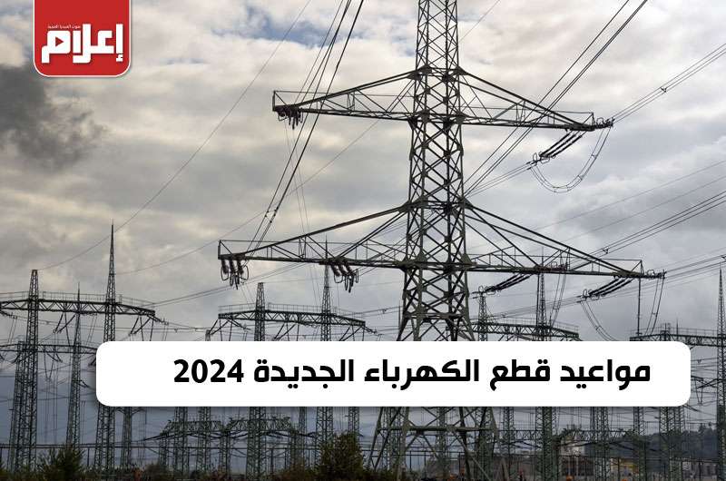 مواعيد قطع الكهرباء الجديدة 2024